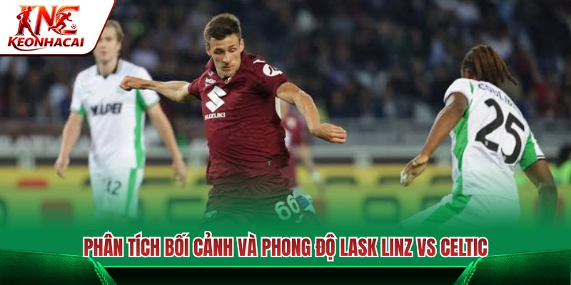 Toàn cảnh trận đấu và phong độ hiện tại Lask Linz vs Celtic 
